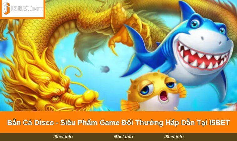 Bắn Cá Disco - Siêu Phẩm Game Đổi Thưởng Hấp Dẫn Tại I5BET 3 Bắn Cá Disco