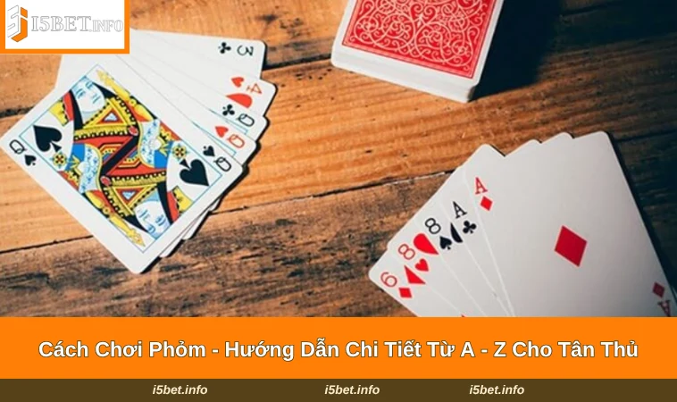 Cách Chơi Phỏm - Hướng Dẫn Chi Tiết Từ A - Z Cho Tân Thủ 9 Cách Chơi Phỏm